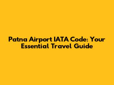 Patna Airport IATA Code: Your Essential Travel Guide