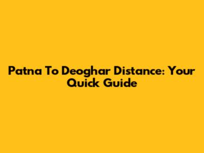 Patna To Deoghar Distance: Your Quick Guide