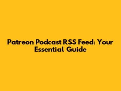 Patreon Podcast RSS Feed: Your Essential Guide