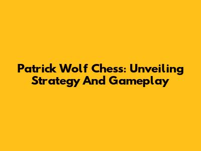 Patrick Wolf Chess: Unveiling Strategy And Gameplay