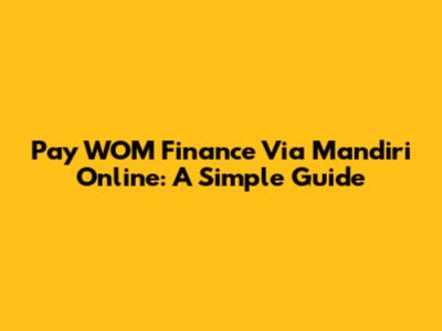 Pay WOM Finance Via Mandiri Online: A Simple Guide