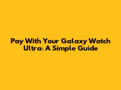 Pay With Your Galaxy Watch Ultra: A Simple Guide