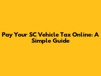Pay Your SC Vehicle Tax Online: A Simple Guide