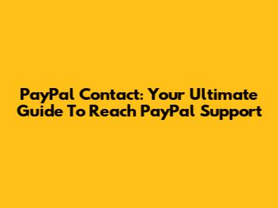 PayPal Contact: Your Ultimate Guide To Reach PayPal Support