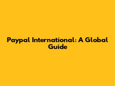 Paypal International: A Global Guide