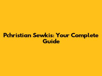 Pchristian Sewkis: Your Complete Guide