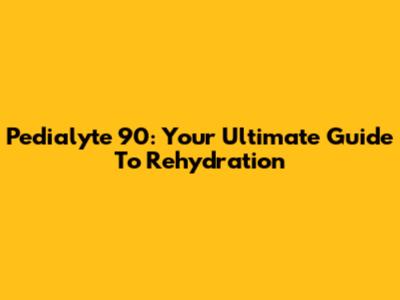 Pedialyte 90: Your Ultimate Guide To Rehydration