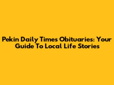 Pekin Daily Times Obituaries: Your Guide To Local Life Stories