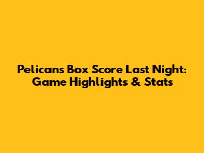 Pelicans Box Score Last Night: Game Highlights & Stats
