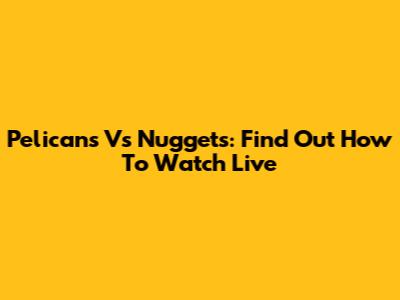 Pelicans Vs Nuggets: Find Out How To Watch Live