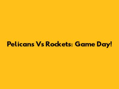 Pelicans Vs Rockets: Game Day!