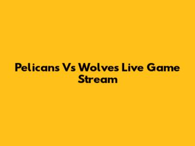 Pelicans Vs Wolves Live Game Stream