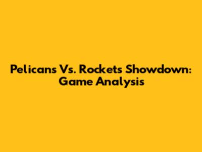 Pelicans Vs. Rockets Showdown: Game Analysis