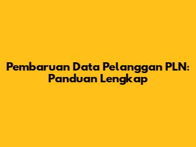 Pembaruan Data Pelanggan PLN: Panduan Lengkap