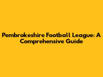 Pembrokeshire Football League: A Comprehensive Guide