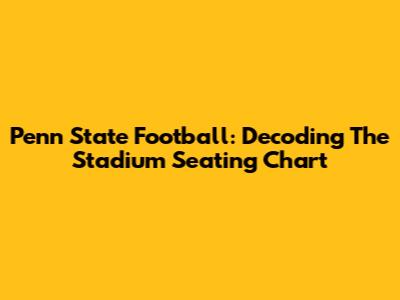 Penn State Football: Decoding The Stadium Seating Chart