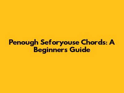 Penough Seforyouse Chords: A Beginner's Guide