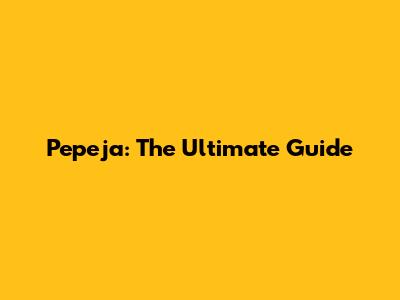 Pepeja: The Ultimate Guide