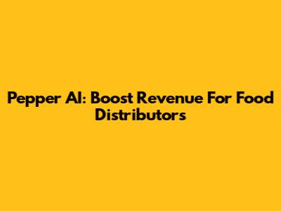 Pepper AI: Boost Revenue For Food Distributors