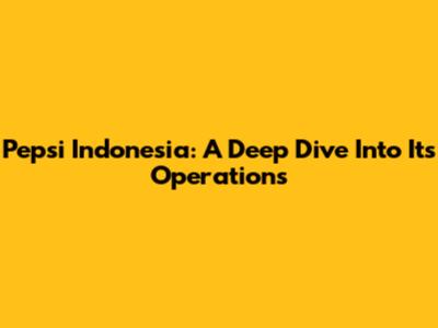 Pepsi Indonesia: A Deep Dive Into Its Operations