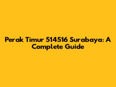 Perak Timur 514516 Surabaya: A Complete Guide