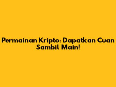 Permainan Kripto: Dapatkan Cuan Sambil Main!