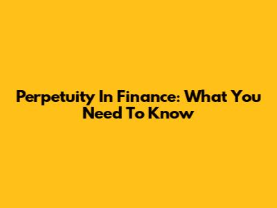 Perpetuity In Finance: What You Need To Know