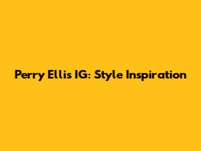 Perry Ellis IG: Style Inspiration