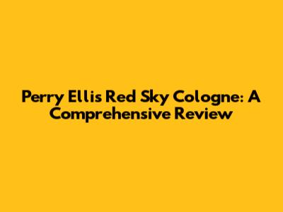 Perry Ellis Red Sky Cologne: A Comprehensive Review
