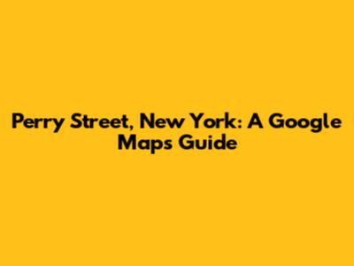 Perry Street, New York: A Google Maps Guide