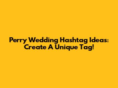 Perry Wedding Hashtag Ideas: Create A Unique Tag!