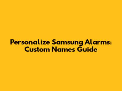 Personalize Samsung Alarms: Custom Names Guide