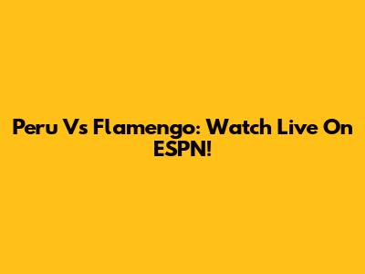 Peru Vs Flamengo: Watch Live On ESPN!