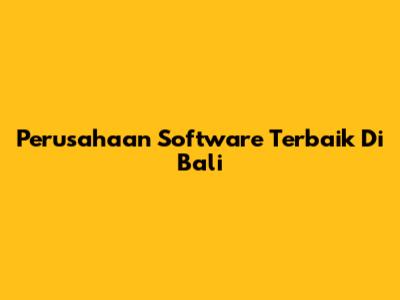 Perusahaan Software Terbaik Di Bali
