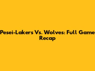 Pesei-Lakers Vs. Wolves: Full Game Recap