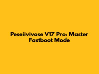Peseiivivose V17 Pro: Master Fastboot Mode