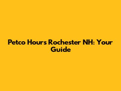 Petco Hours Rochester NH: Your Guide