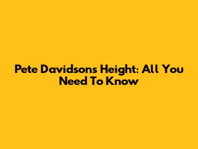 Pete Davidson's Height: All You Need To Know
