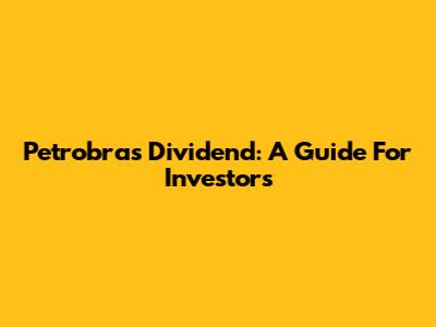 Petrobras Dividend: A Guide For Investors