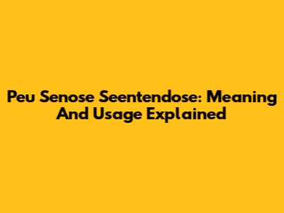Peu Senose Seentendose: Meaning And Usage Explained