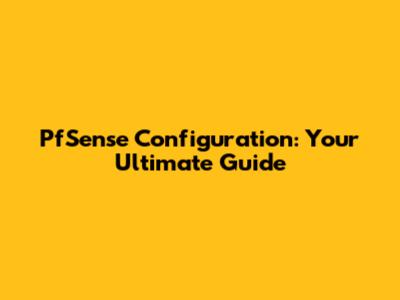 PfSense Configuration: Your Ultimate Guide