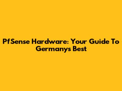 PfSense Hardware: Your Guide To Germany's Best