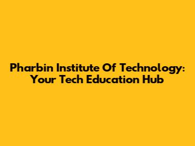 Pharbin Institute Of Technology: Your Tech Education Hub