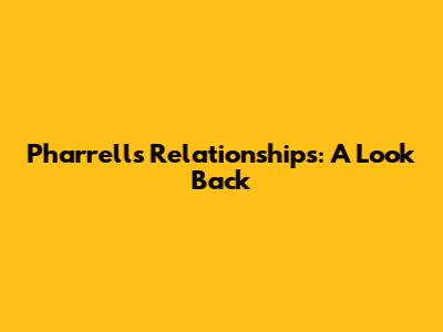 Pharrell's Relationships: A Look Back