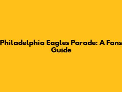 Philadelphia Eagles Parade: A Fan's Guide