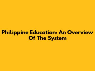 Philippine Education: An Overview Of The System