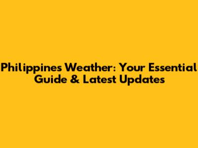 Philippines Weather: Your Essential Guide & Latest Updates