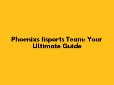 Phoenix's Iisports Team: Your Ultimate Guide