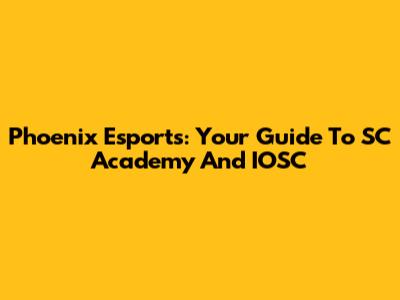 Phoenix Esports: Your Guide To SC Academy And IOSC