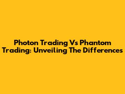 Photon Trading Vs Phantom Trading: Unveiling The Differences